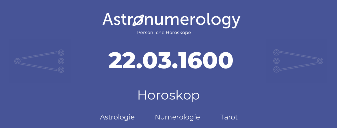 Horoskop für Geburtstag (geborener Tag): 22.03.1600 (der 22. Marz 1600)