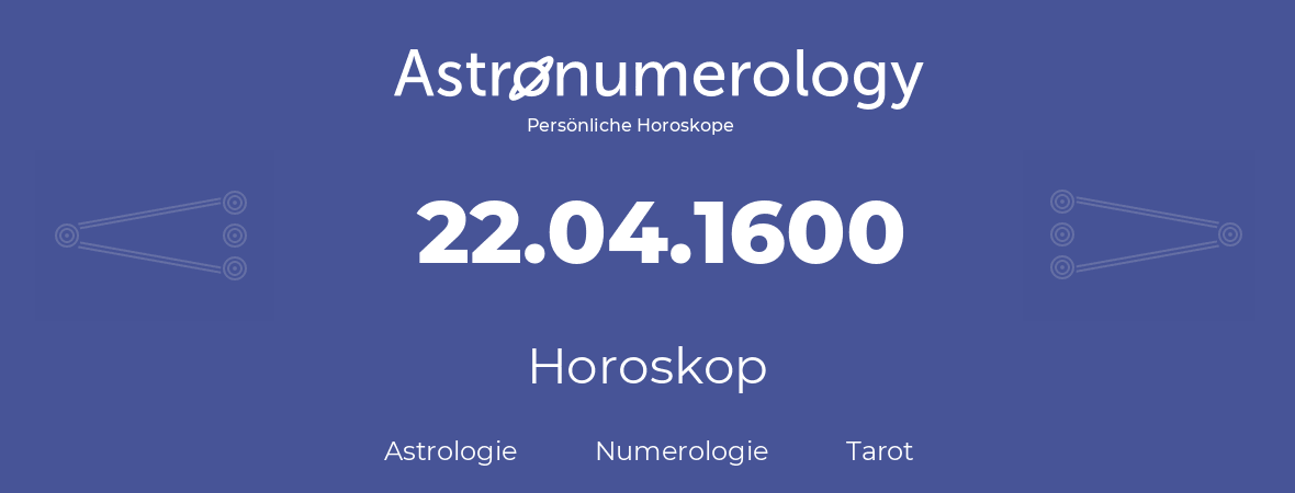 Horoskop für Geburtstag (geborener Tag): 22.04.1600 (der 22. April 1600)