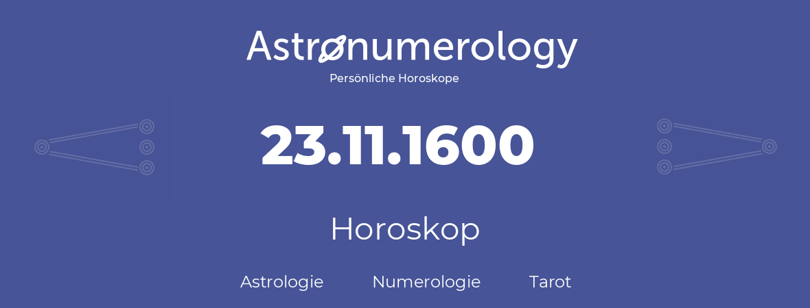 Horoskop für Geburtstag (geborener Tag): 23.11.1600 (der 23. November 1600)