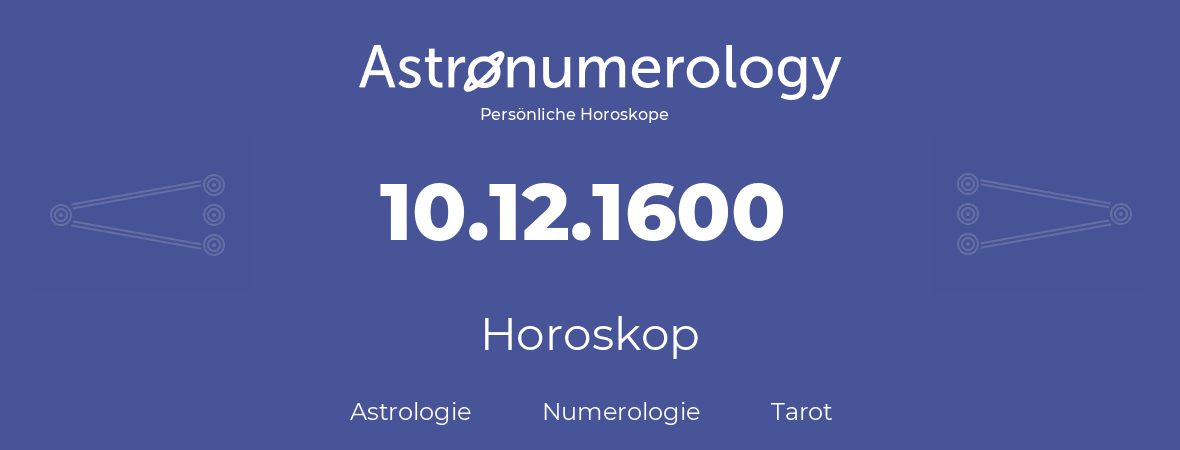 Horoskop für Geburtstag (geborener Tag): 10.12.1600 (der 10. Dezember 1600)