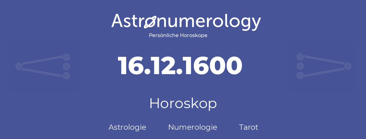 Horoskop für Geburtstag (geborener Tag): 16.12.1600 (der 16. Dezember 1600)