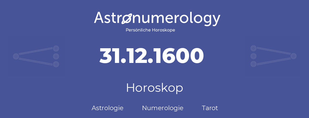 Horoskop für Geburtstag (geborener Tag): 31.12.1600 (der 31. Dezember 1600)