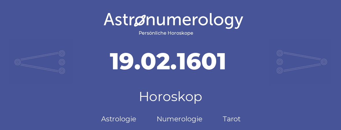 Horoskop für Geburtstag (geborener Tag): 19.02.1601 (der 19. Februar 1601)