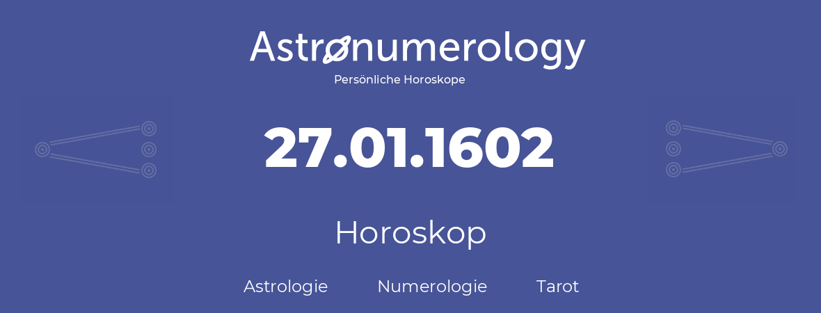 Horoskop für Geburtstag (geborener Tag): 27.01.1602 (der 27. Januar 1602)