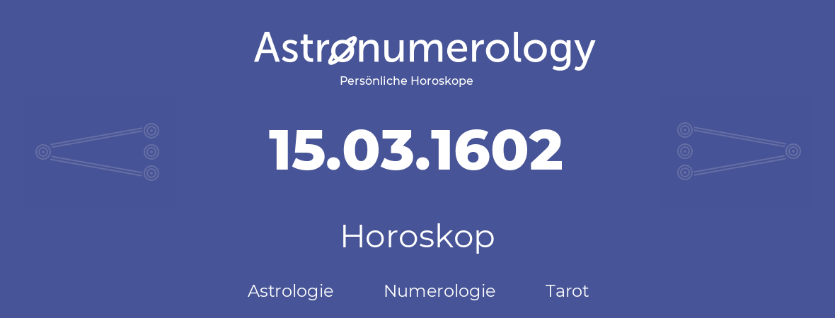 Horoskop für Geburtstag (geborener Tag): 15.03.1602 (der 15. Marz 1602)