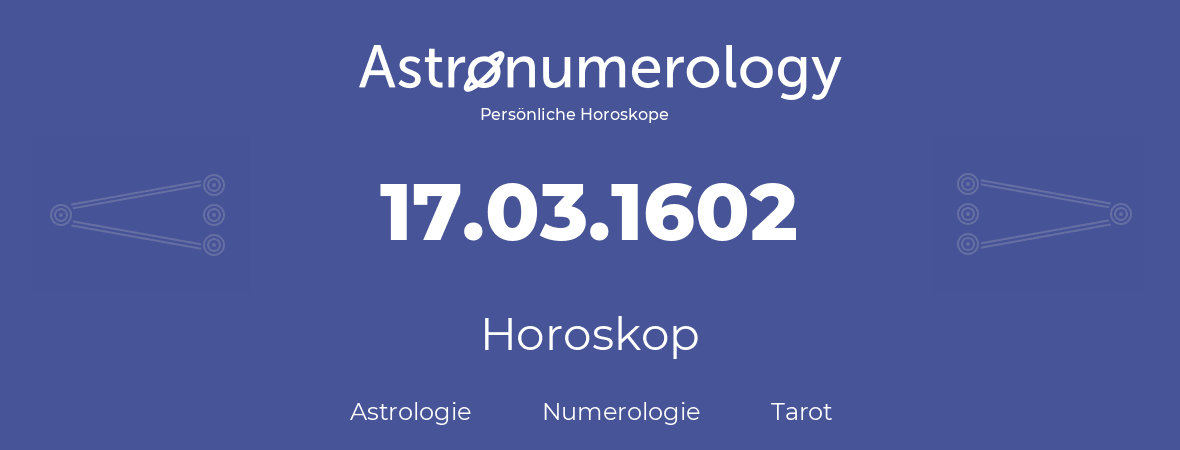 Horoskop für Geburtstag (geborener Tag): 17.03.1602 (der 17. Marz 1602)