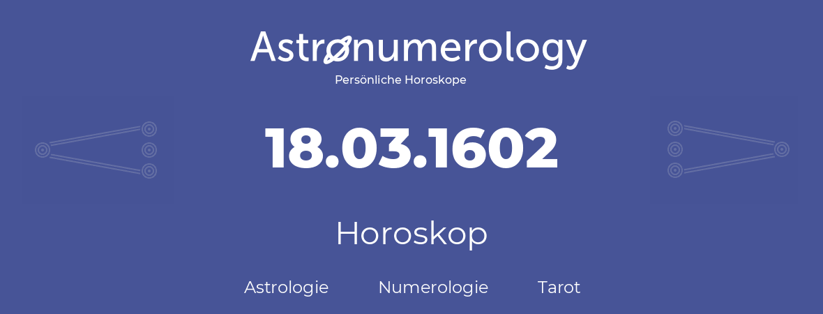 Horoskop für Geburtstag (geborener Tag): 18.03.1602 (der 18. Marz 1602)