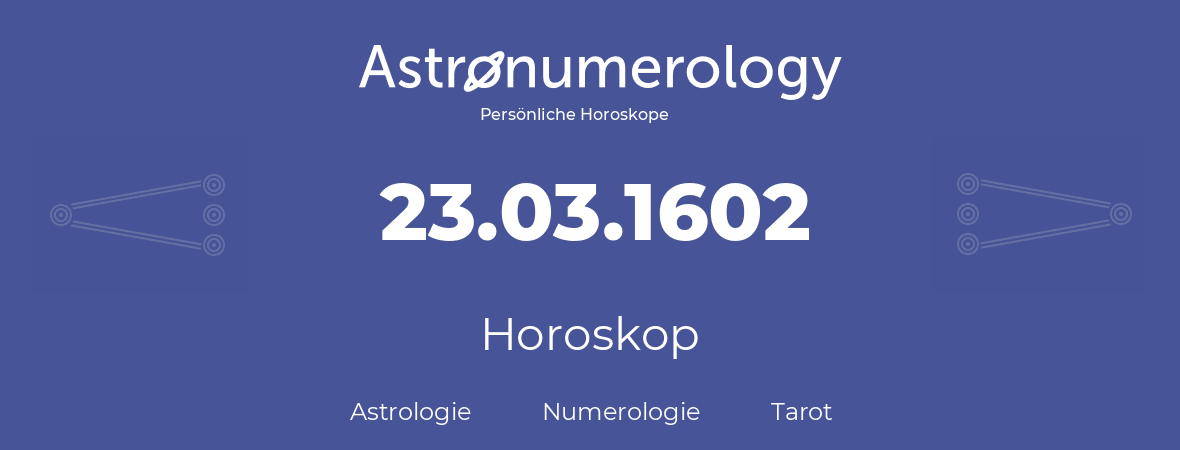 Horoskop für Geburtstag (geborener Tag): 23.03.1602 (der 23. Marz 1602)