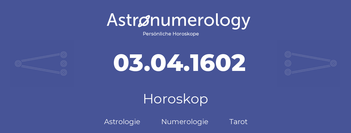 Horoskop für Geburtstag (geborener Tag): 03.04.1602 (der 03. April 1602)