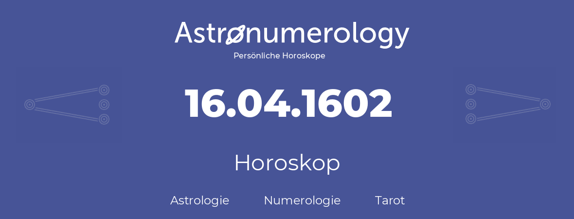 Horoskop für Geburtstag (geborener Tag): 16.04.1602 (der 16. April 1602)