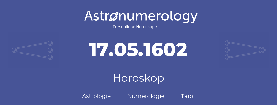Horoskop für Geburtstag (geborener Tag): 17.05.1602 (der 17. Mai 1602)