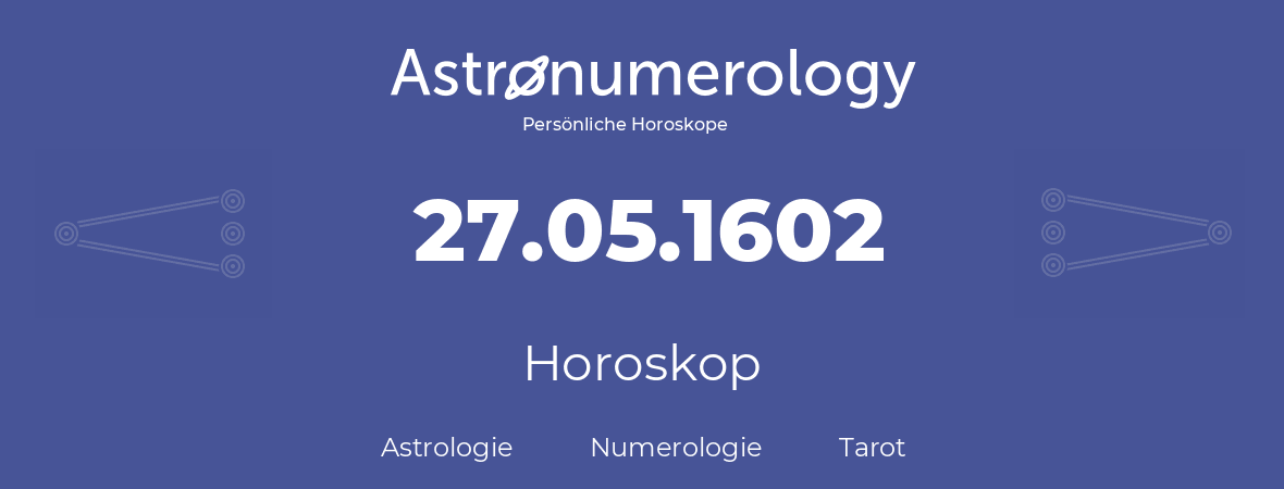 Horoskop für Geburtstag (geborener Tag): 27.05.1602 (der 27. Mai 1602)