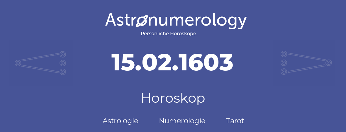 Horoskop für Geburtstag (geborener Tag): 15.02.1603 (der 15. Februar 1603)