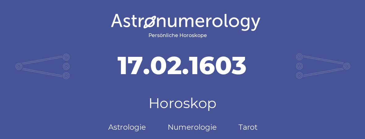 Horoskop für Geburtstag (geborener Tag): 17.02.1603 (der 17. Februar 1603)