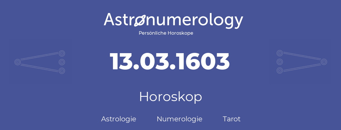 Horoskop für Geburtstag (geborener Tag): 13.03.1603 (der 13. Marz 1603)