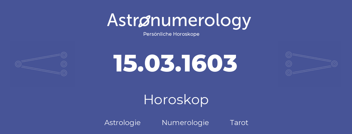 Horoskop für Geburtstag (geborener Tag): 15.03.1603 (der 15. Marz 1603)