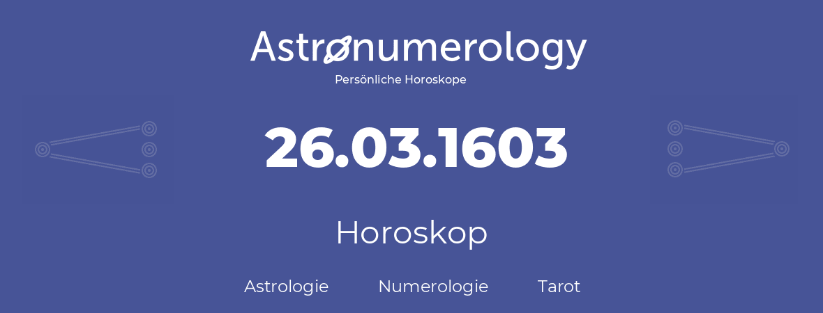Horoskop für Geburtstag (geborener Tag): 26.03.1603 (der 26. Marz 1603)