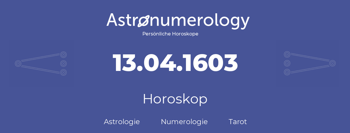 Horoskop für Geburtstag (geborener Tag): 13.04.1603 (der 13. April 1603)