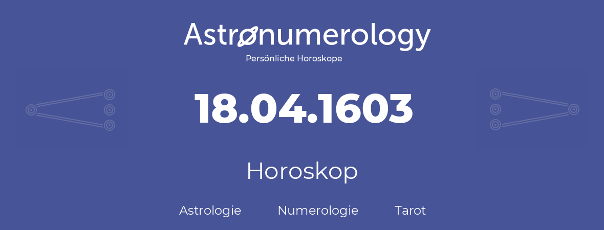 Horoskop für Geburtstag (geborener Tag): 18.04.1603 (der 18. April 1603)