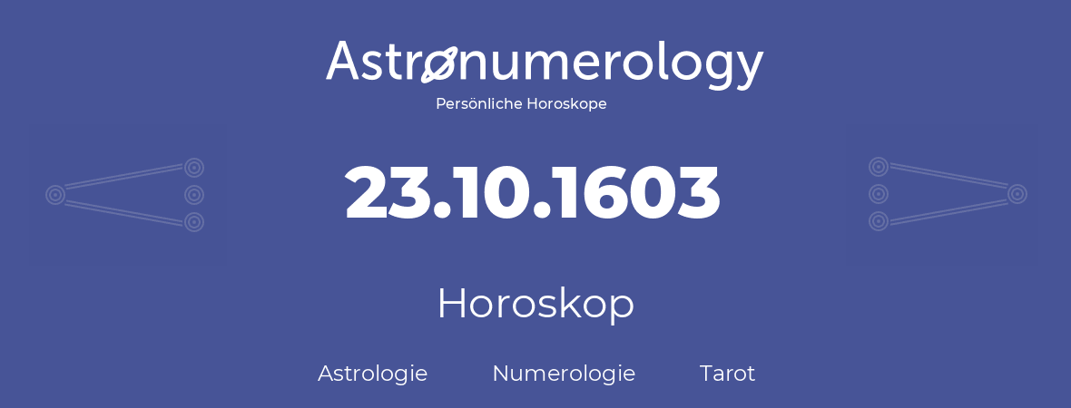 Horoskop für Geburtstag (geborener Tag): 23.10.1603 (der 23. Oktober 1603)
