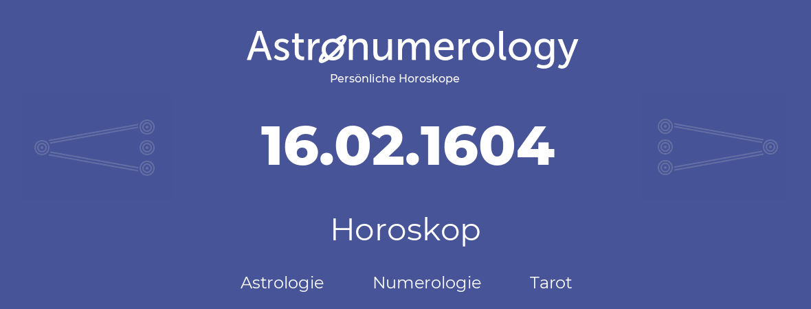 Horoskop für Geburtstag (geborener Tag): 16.02.1604 (der 16. Februar 1604)