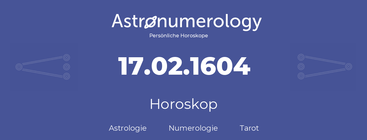 Horoskop für Geburtstag (geborener Tag): 17.02.1604 (der 17. Februar 1604)