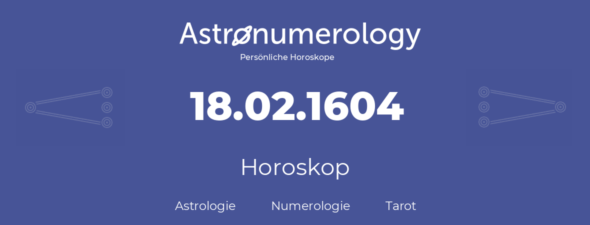 Horoskop für Geburtstag (geborener Tag): 18.02.1604 (der 18. Februar 1604)