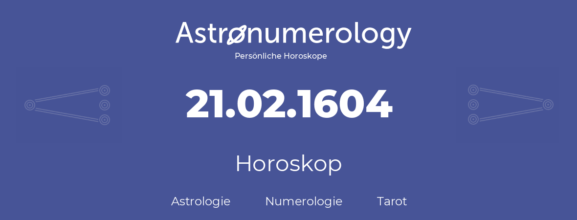 Horoskop für Geburtstag (geborener Tag): 21.02.1604 (der 21. Februar 1604)
