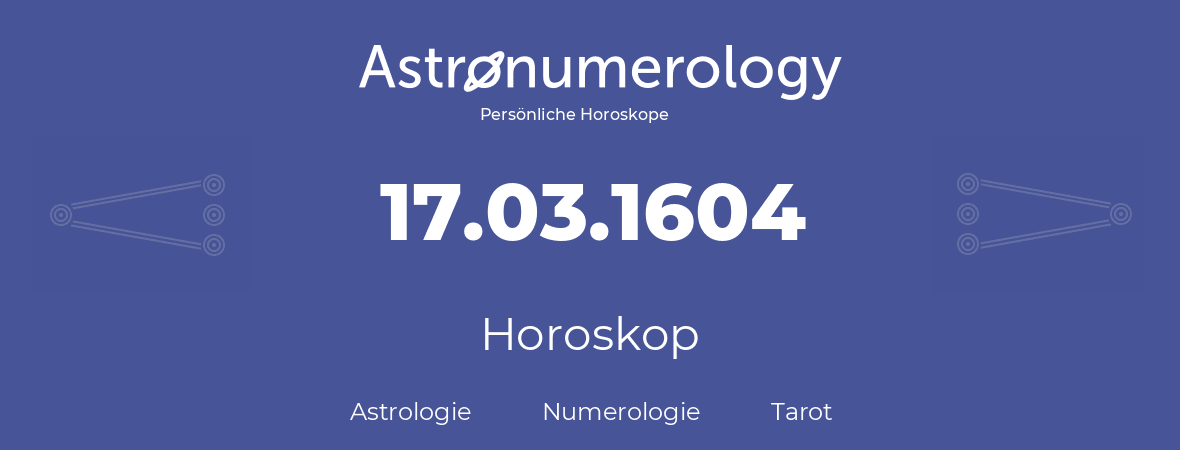 Horoskop für Geburtstag (geborener Tag): 17.03.1604 (der 17. Marz 1604)