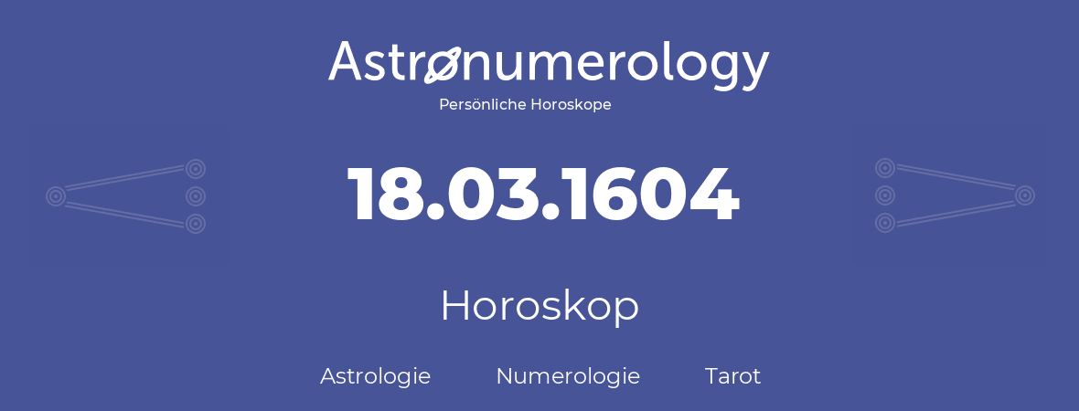 Horoskop für Geburtstag (geborener Tag): 18.03.1604 (der 18. Marz 1604)