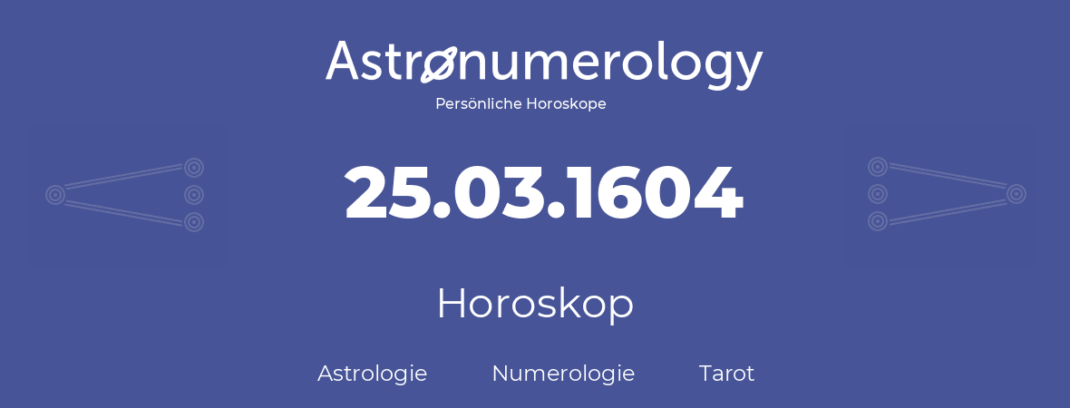 Horoskop für Geburtstag (geborener Tag): 25.03.1604 (der 25. Marz 1604)