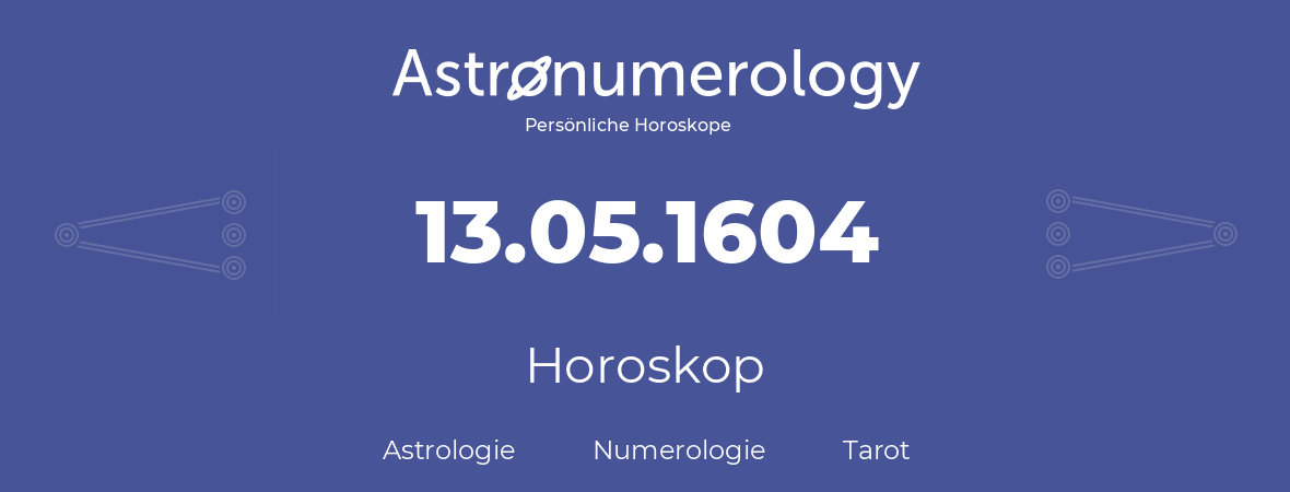 Horoskop für Geburtstag (geborener Tag): 13.05.1604 (der 13. Mai 1604)