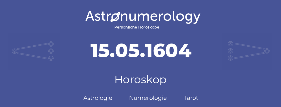 Horoskop für Geburtstag (geborener Tag): 15.05.1604 (der 15. Mai 1604)