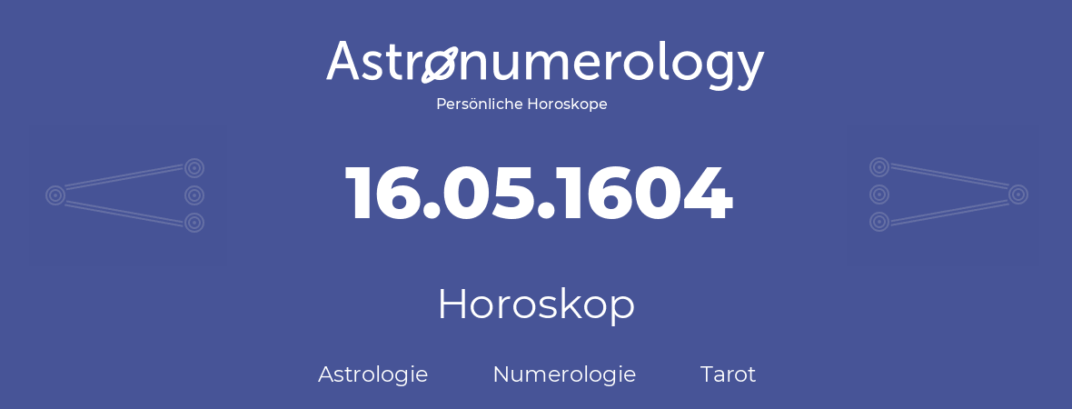 Horoskop für Geburtstag (geborener Tag): 16.05.1604 (der 16. Mai 1604)