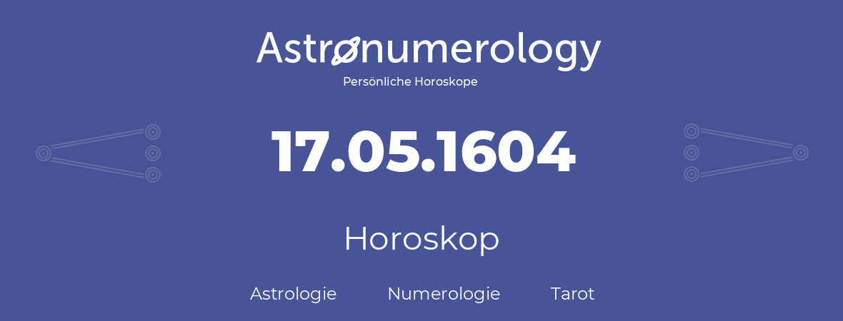 Horoskop für Geburtstag (geborener Tag): 17.05.1604 (der 17. Mai 1604)