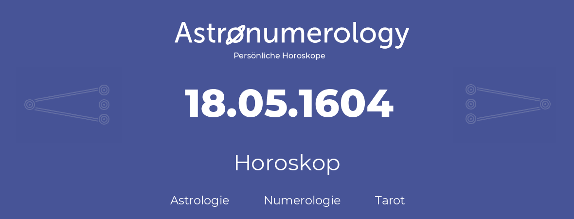 Horoskop für Geburtstag (geborener Tag): 18.05.1604 (der 18. Mai 1604)