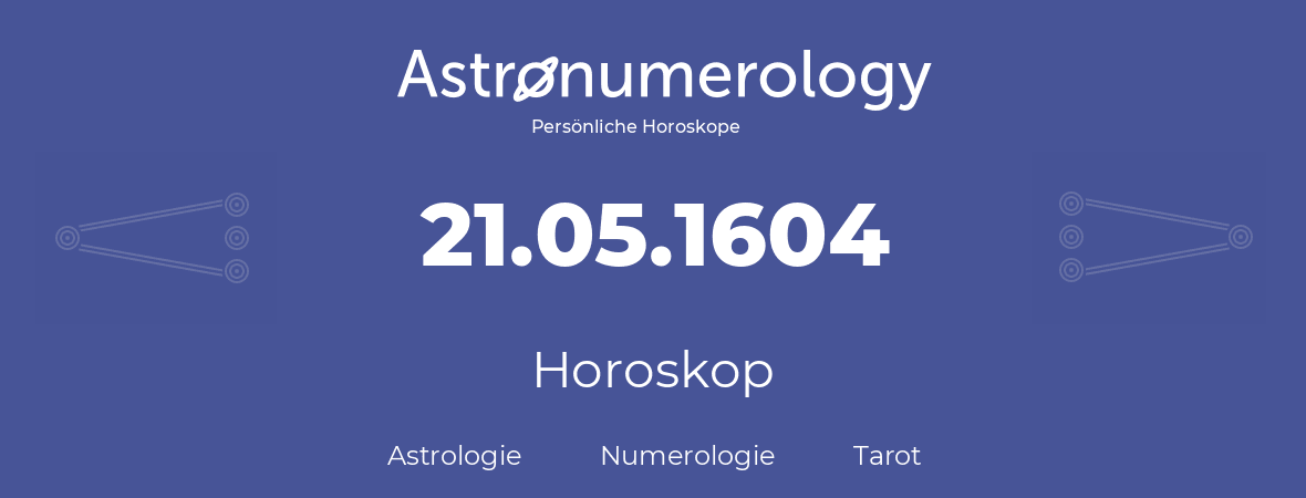 Horoskop für Geburtstag (geborener Tag): 21.05.1604 (der 21. Mai 1604)