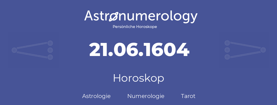 Horoskop für Geburtstag (geborener Tag): 21.06.1604 (der 21. Juni 1604)