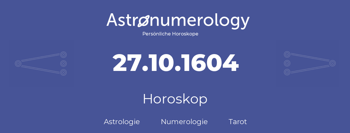 Horoskop für Geburtstag (geborener Tag): 27.10.1604 (der 27. Oktober 1604)