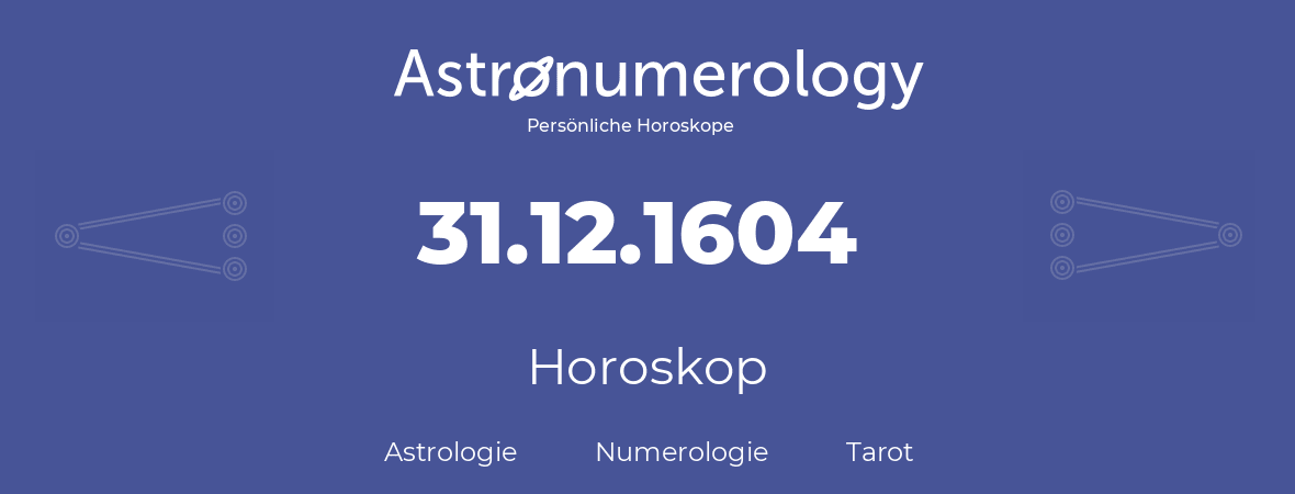 Horoskop für Geburtstag (geborener Tag): 31.12.1604 (der 31. Dezember 1604)