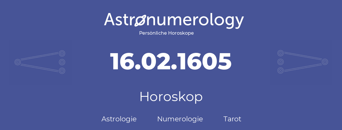 Horoskop für Geburtstag (geborener Tag): 16.02.1605 (der 16. Februar 1605)