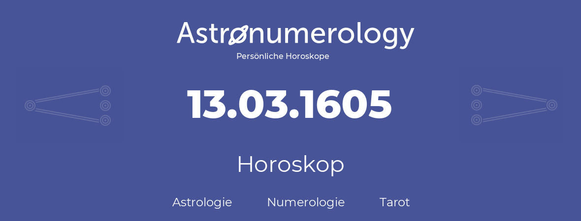 Horoskop für Geburtstag (geborener Tag): 13.03.1605 (der 13. Marz 1605)