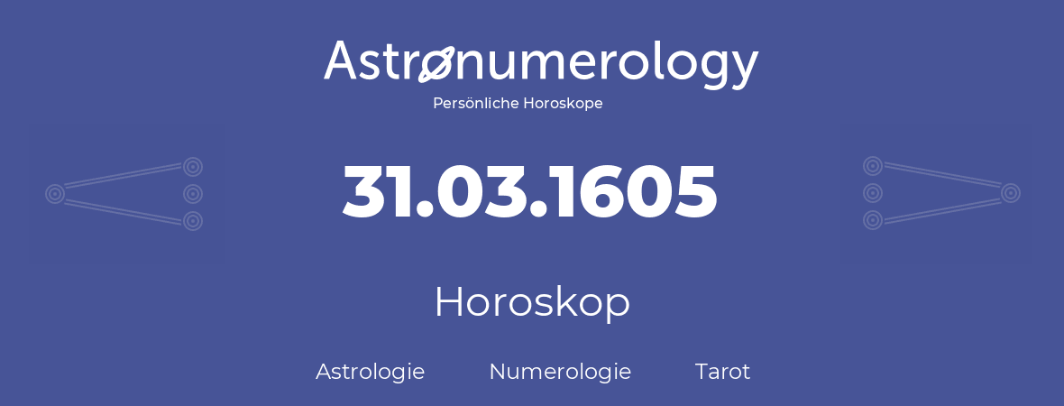 Horoskop für Geburtstag (geborener Tag): 31.03.1605 (der 31. Marz 1605)