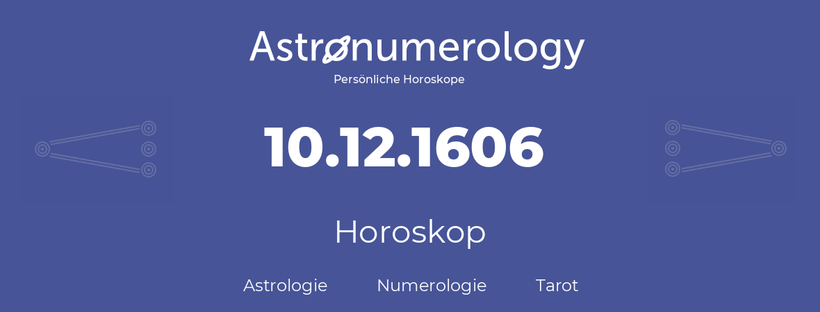 Horoskop für Geburtstag (geborener Tag): 10.12.1606 (der 10. Dezember 1606)