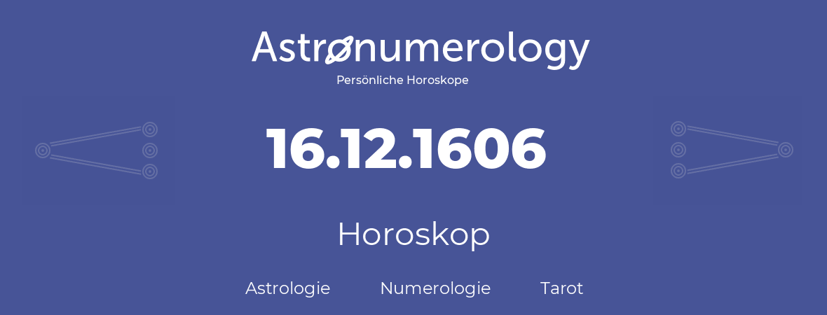 Horoskop für Geburtstag (geborener Tag): 16.12.1606 (der 16. Dezember 1606)