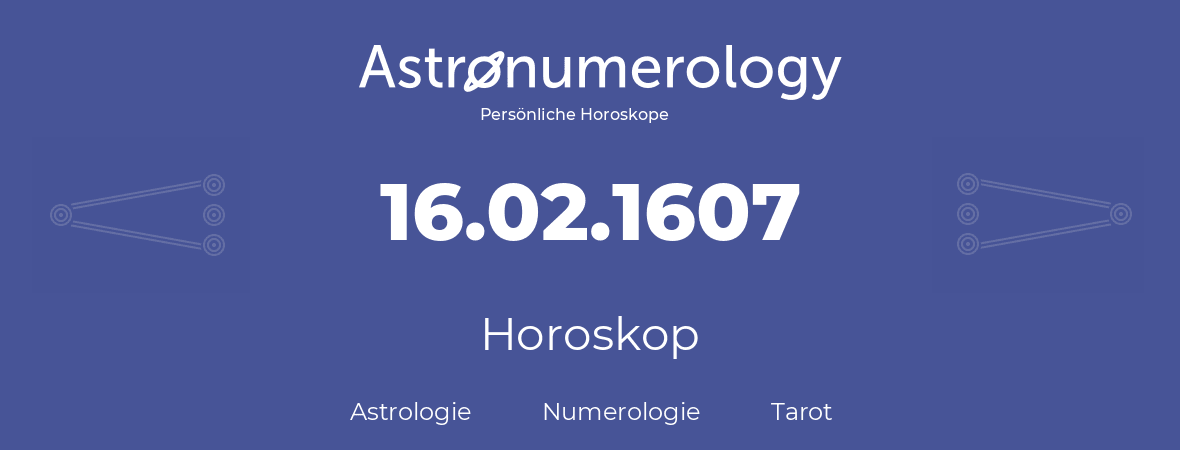 Horoskop für Geburtstag (geborener Tag): 16.02.1607 (der 16. Februar 1607)