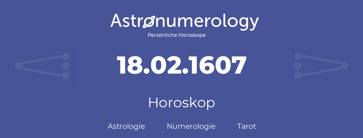 Horoskop für Geburtstag (geborener Tag): 18.02.1607 (der 18. Februar 1607)