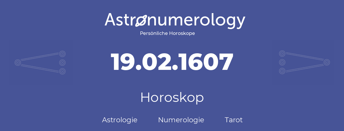 Horoskop für Geburtstag (geborener Tag): 19.02.1607 (der 19. Februar 1607)