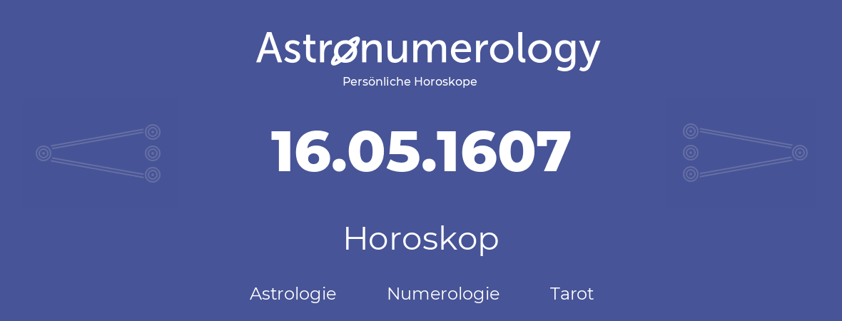 Horoskop für Geburtstag (geborener Tag): 16.05.1607 (der 16. Mai 1607)