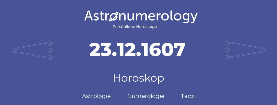 Horoskop für Geburtstag (geborener Tag): 23.12.1607 (der 23. Dezember 1607)